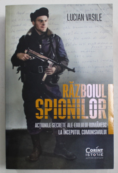 RAZBOIUL SPIONILOR de LUCIAN VASILE , ACTIUNILE SECRETE ALE EXILULUI ROMANESC LA INCEPUTUL COMUNISMULUI , 2022