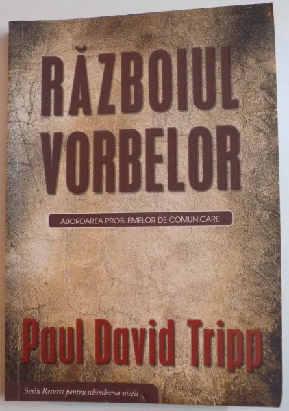 RAZBOIUL VORBELOR , ABORDAREA PROBLEMELOR DE COMUNICARE de PAUL DAVID TRIPP , 2013