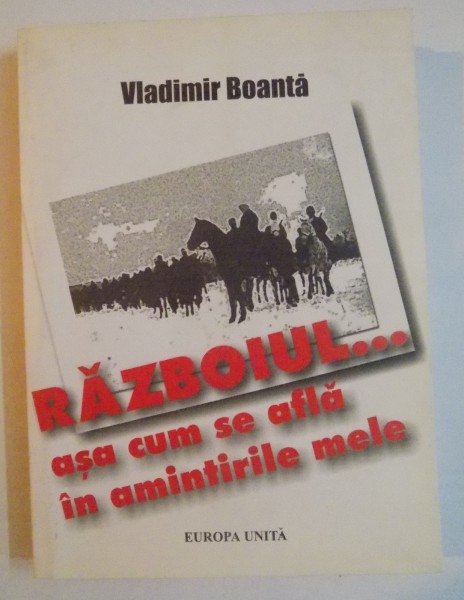 RAZBOIUL...ASA CUM SE AFLA IN AMINTIRILE MELE de VLADIMIR BOANTA , 2003