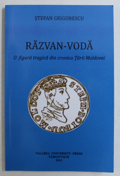 RAZVAN-VODA - O FIGURA TRAGICA DIN CRONICA TARII MOLDOVEI de STEFAN GRIGORESCU , 2015
