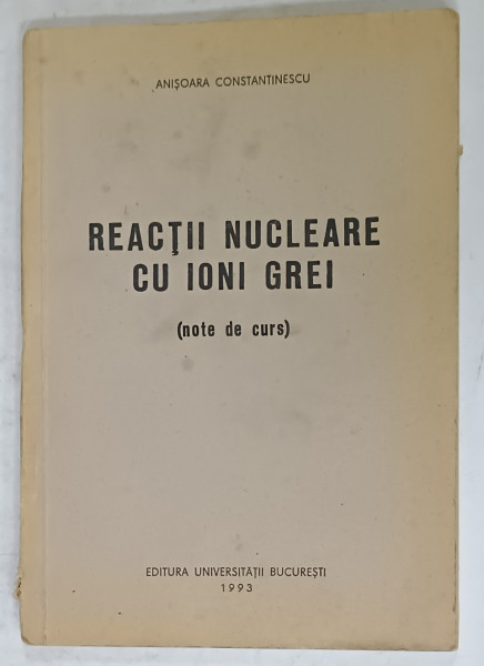 REACTII NUCLEARE CU IONI GREI ( NOTE DE CURS  ) de ANISOARA CONSTANTINESCU , 1993