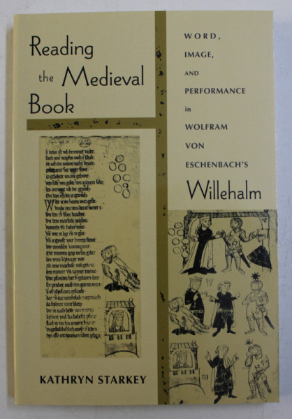 READING THE MEDIEVAL BOOK - WORD , IMAGE AND PERFORMANCE IN WOLFRAM VON ESCHENBACH ' S WILLWHALM by KATHRYN STARKEY , 2004