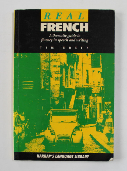 REAL FRENCH - A THEMATIC GUIDE TO FLUENCY IN SPEECH AND WRITING by TIM GREEN , 1991