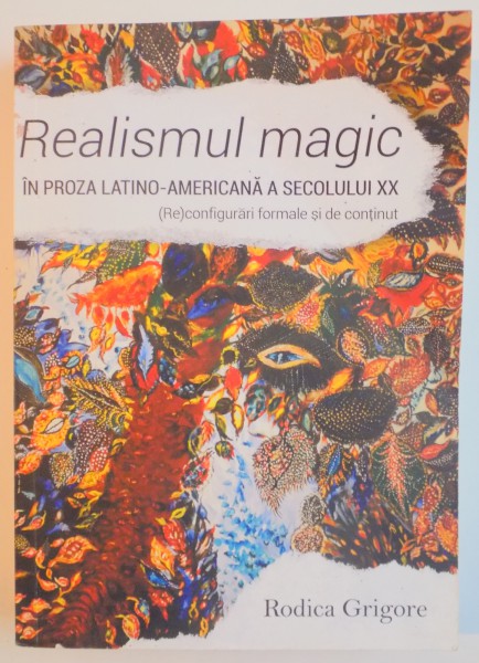 REALISMUL MAGIC IN PROZA LATINO - AMERICANA A SECOLULUI XX , ( RE )CONFIGURARI FORMALE SI DE CONTINUT de RODICA GRIGORE * PREZINTA SUBLINIERI SI LIPSA PAGINA DE TITLU