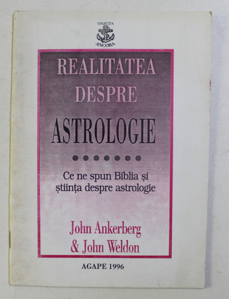 REALITATEA DESPRE ASTROLOGIE , CE NE SPUNE BIBLIA SI STIINTA DESPRE ASTROLOGIE de JOHN ANKERBERG , JOHN WELDON , 1996