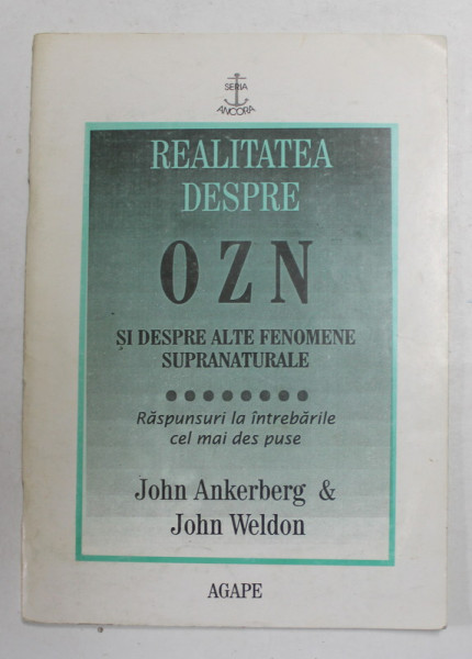 REALITATEA DESPRE OZN SI DESPRE ALTE FENOMENE SUPRANATURALE - RASPUNSURI LA INTREBARILE CELE MAI DES PUSE de JOHN ANKERBERG si JOHN WELDON , 1997