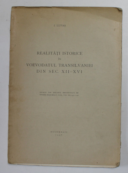 REALITATI ISTORICE IN VOEVODATUL TRANSILVANIEI DIN SECOLUL XII - XVI de I. LUPAS , 1938