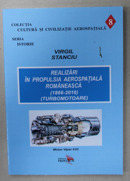 REALIZARI IN PROPULSIA AEROSPATIALA ROMANEASCA ( 1866 -2016) ( TURBOMOTOARE ) de VIRGIL STANCIU , 2015