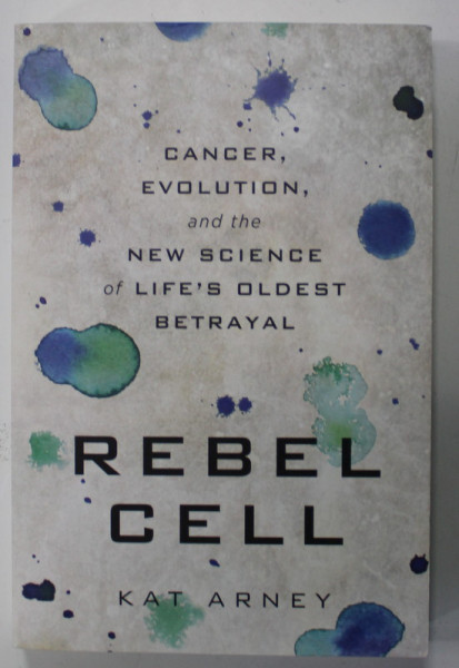 REBEL CELL by KATA ARNEY , CANCER EVOLUTION , AND THE NEW SCIENCE OF LIFE 'S  OLDEST BETRAYAL , 2020