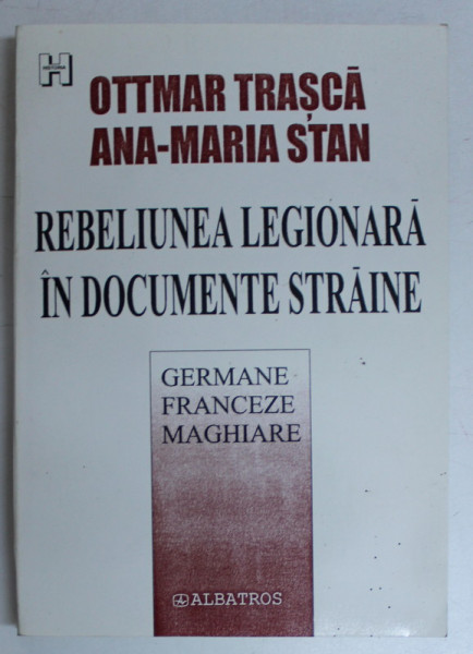 REBELIUNEA LEGIONARA IN DOCUMENTE STRAINE GERMANE , FRANCEZE , MAGHIARE de OTTMAR TRASCA si ANA - MARIA STAN , 2002
