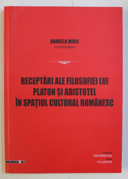 RECEPTARI ALE FILOSOFIEI LUI PLATON SI ARISTOTEL IN SPATIUL CULTURAL ROMANESC de DANIELA MACI , 2010 DEDICATIE*