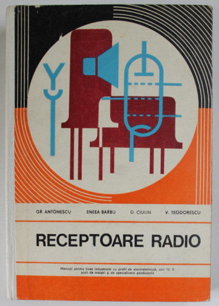 RECEPTOARE RADIO , MANUAL PENTRU LICEE INDUSTRIALE , ANII IV , V de GR. ANTONESCU ...V. TEODORESCU , 1977