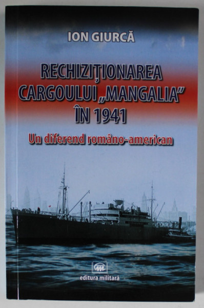 RECHIZITIONAREA CARGOULUI ' MANGALIA ' IN 1941 , UN DIFEREND ROMANO - AMERICAN de ION GIURCA , 2021