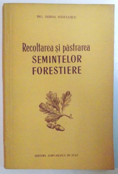 RECOLTAREA SI PASTRAREA SEMINTELOR FORESTIERE de SABINA RADULESCU , EDITIA A II A , 1955