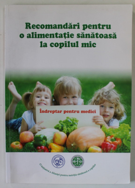 RECOMANDARI PENTRU O ALIMENTATIE SANATOASA LA COPILUL MIC , INDREPTAR PENTRU MEDICI de MIRCEA NANULESCU , 2014