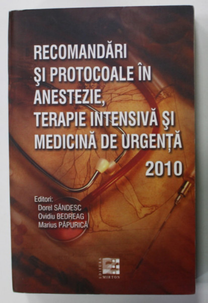 RECOMANDARI SI PROTOCOALE IN ANESTEZIE , TERAPIE INTENSIVA SI MEDICINA DE URGENTA ,  editori   DOREL SANDESC ...MARIUS PAPURICA , 2010