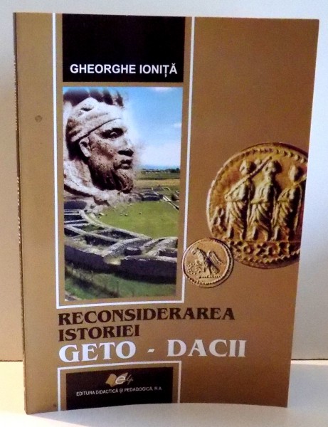 RECONSIDERAREA ISTORIEI GETO-DACII de GHEORGHE IONITA , 2008