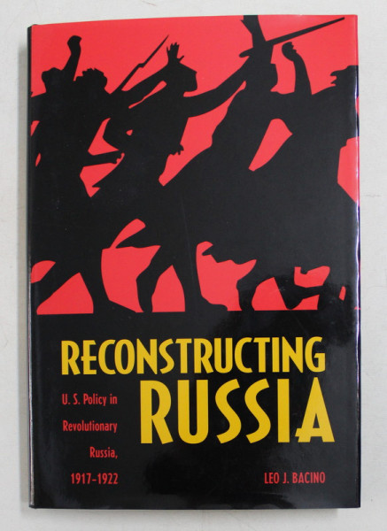 RECONSTRUCTING RUSSIA  - U.S. POLICY IN REVOLUTIONARY RUSSIA , 1917 - 1922 by LEO  J. BACINO , 1999