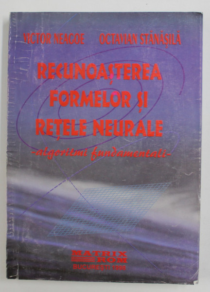 RECUNOASTEREA FORMELOR SI RETELE NEURONALE: ALGORITMI FUNDAMENTALI de VICTOR NEAGOE / OCTAVIAN STANASILA , 1999