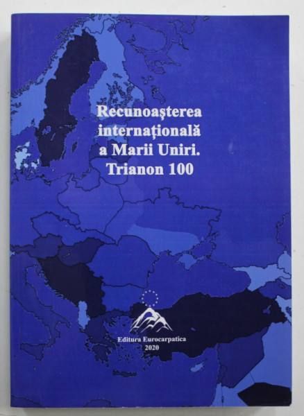 RECUNOASTEREA INTERNATIONALA A MARII UNIRI . TRIANON 100 , coordonatori IOAN LACATUSU si VASILE STANCU , 2020