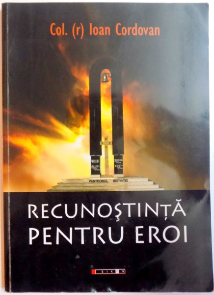 RECUNOSTINTA PENTRU EROI , MONUMENTE DEDICATE EROILOR IN JUDETUL BISTRITA-NASAUD de IOAN CORDOVAN , 2011