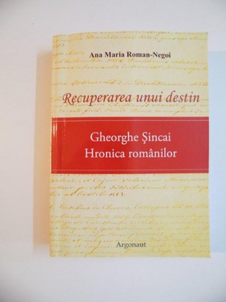 RECUPERAREA UNUI DESTIN GHEORGHE SINCAI , HRONICA ROMANILOR de ANA MARIA ROMAN-NEGOI , 2008
