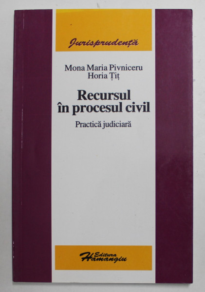 RECURSUL IN PROCESUL CIVIL - PRACTICA JUDICIARA de MONA MARIA PIVNICERU si HORIA TIT , 2006