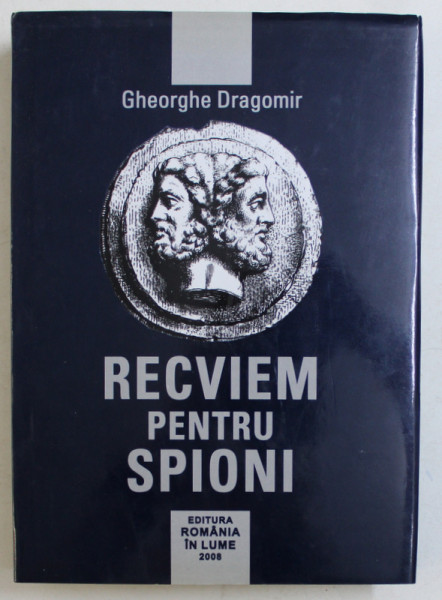 RECVIEM PENTRU SPIONI , VOLUMUL I de GHEORGHE DRAGOMIR , 2008 *DEDICATIE