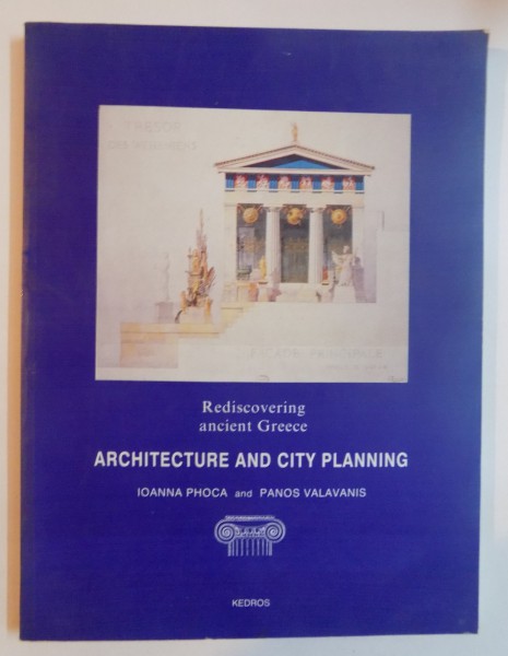 REDISCOVERING ANCIENT GREECE , ARHITECTURE AND CITY PLANNING by IOANA PHOCA and PANOS VALAVANIS , FORTH EDITION , 1999