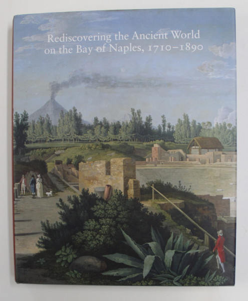 REDISCOVERING THE ANCIENT WORLD ON THE BAY OF NAPLES , 1710 - 1890 , edited by CAROL C. MATTUSCH , 2013