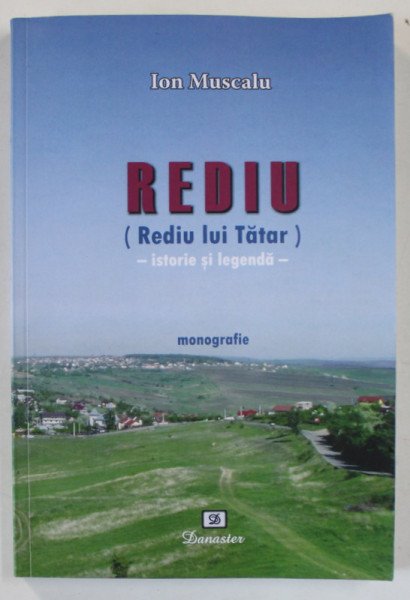 REDIU ( REDIU LUI TATAR ) - ISTORIE SI LEGENDA , MONOGRAFIE de ION MUSCALU , 2012