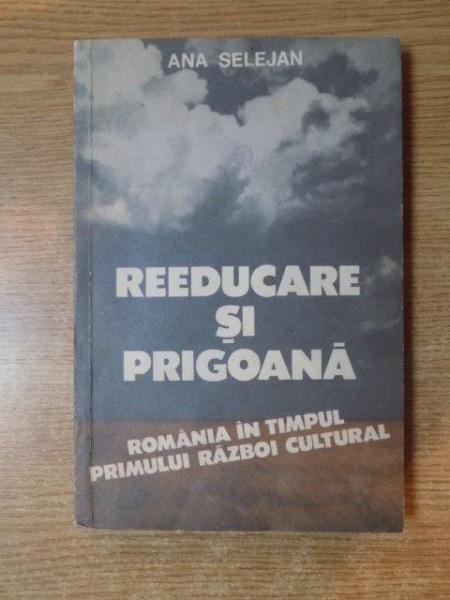REEDUCARE SI PRIGOANA.VOL II:ROMANIA IN TIMPUL PRIMULUI RAZBOI CULTURAL (1944-1948) de ANA SELEJAN  1993