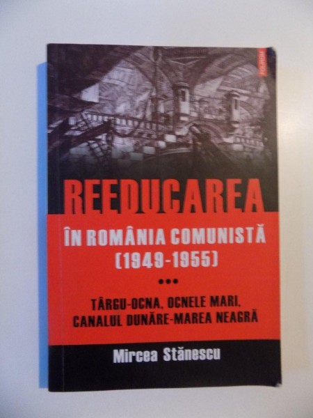 REEDUCAREA IN ROMANIA COMUNISTA (1949 - 1955) , TARGU - OGNA , OCNELE MARI , CANALUL DUNARE - MAREA NEAGRA , VOL. III de MIRCEA STANESCU , 2012