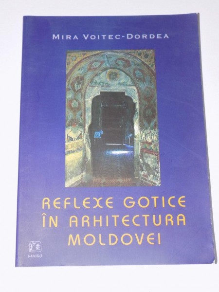REFLEXE GOTICE IN ARHITECTURA MOLDOVEI de MIRA VOITEC-DORDEA  2004