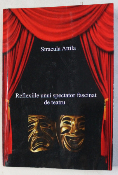 REFLEXIILE UNUI SPECTATOR FASCINAT DE TEATRU de STRACULA ATTILA , 2011 , DEDICATIE *