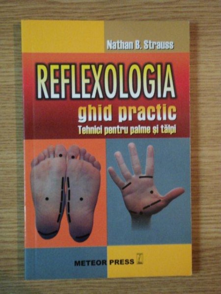 REFLEXOLOGIA GHID PRACTIC , TEHNICI PENTRU PALME SI TALPI de NATHAN B. STRAUSS , 2008