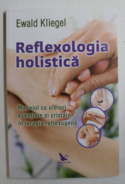 REFLEXOLOGIA HOLISTICA - MASAJUL CU ULEIURI ESENTIALE SI CRISTALE IN TERAPIA REFLEXOGENA de EWALD KLIEGEL , 2019