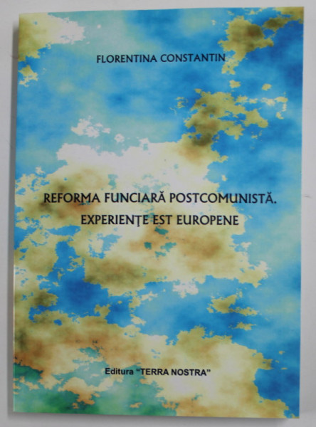 REFORMA FUNCIARA POSTCOMUNISTA , EXPERIENTE EST COMUNISTE de FLORENTINA CONSTANTIN , 2007