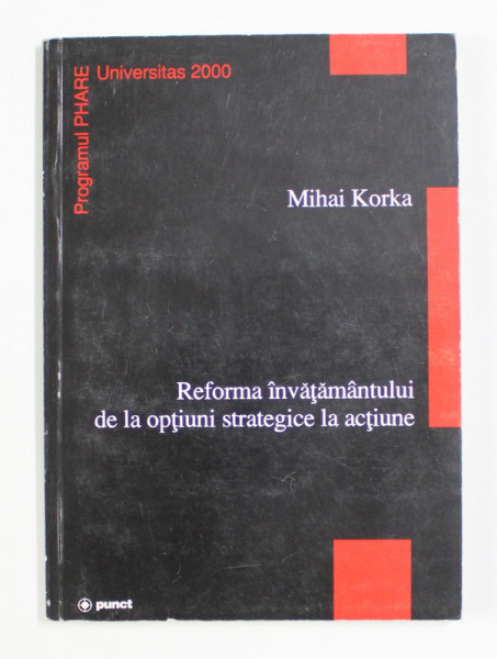 REFORMA INVATAMANTULUI DE LA OPTIUNI STRATEGICE LA ACTIUNE de MIHAI KORKA , 2000