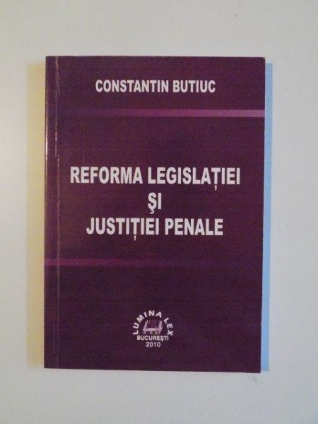 REFORMA LEGISLATIEI SI JUSTITIEI PENALE de CONSTANTIN BUTIUC , 2010