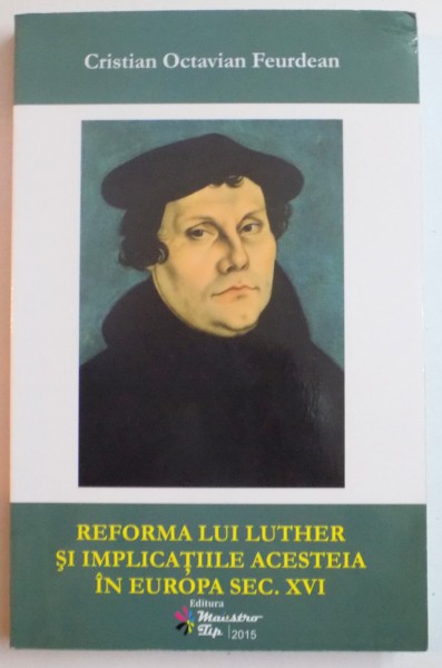 REFORMA LUI LUTHER SI IMPLICATIILE ACESTEIA IN EUROPA SEC XVI de CRISTIAN OCTAVIAN FEURDEAN , 2015