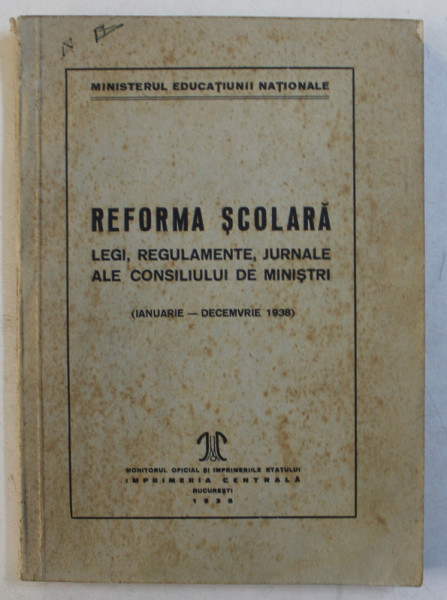 REFORMA SCOLARA  - LEGI , REGULAMENTE , JURNALE ALE CONSILIULUI DE MINISTRI ( IANUARIE - DECEMBRIE 1938) , APARUTA 1938