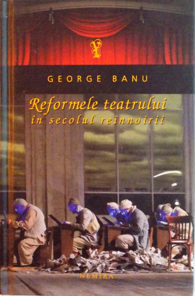 REFORMELE TEATRULUI IN SECOLUL REINNOIRII de GEORGE BANU, 2011