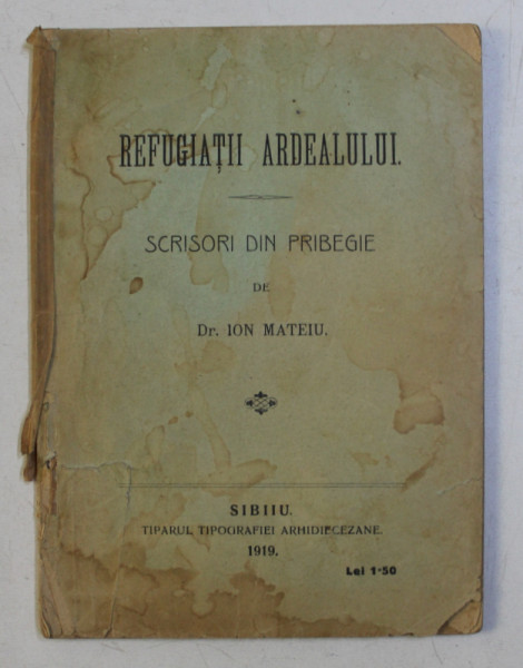 REFUGIATII ARDEALULUI , SCRISORI DIN PRIBEGIE de ION MATEIU , 1919 *PREZINTA HALOURI DE APA