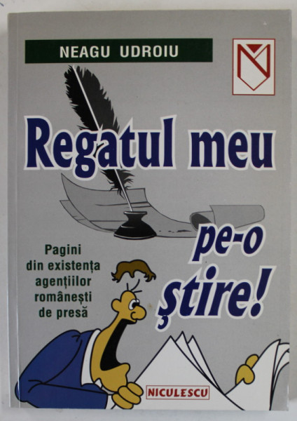 REGATUL MEU PE - O STIRE ! PAGINI DIN EXISTENTA AGENTIILOR ROMANESTI DE PRESA de NEAGU UDROIU , 2001