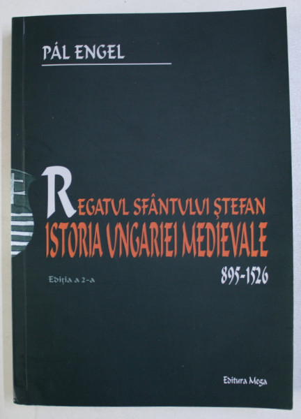 REGATUL SFANTULUI STEFAN . ISTORIA UNGARIEI MEDIEVALE 895 1526 de PAL ENGEL , 2006
