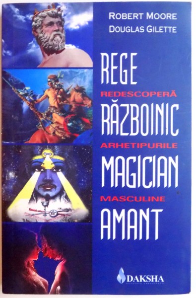 REGE , RAZBOINIC , MAGICIAN , AMANT , REDESCOPERA ARHETIPURILE MASCULNIE de ROBERT MOORE SI DOUGLAS GILETTE , 2008