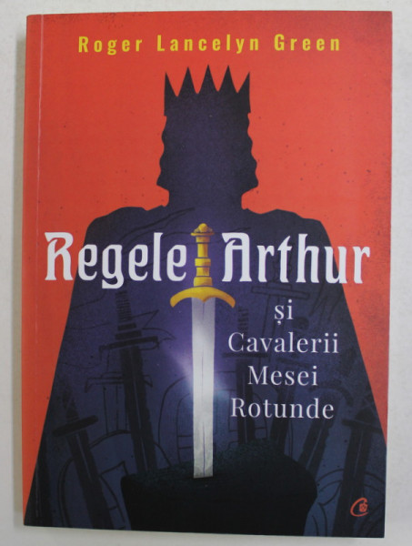REGELE ARTHUR SI CAVALERII MESEI ROTUNDE de ROGER LANCELYN GREEN , 2021