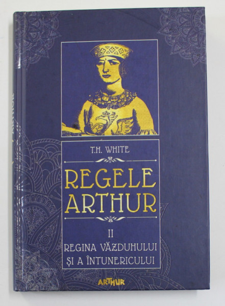 REGELE ARTHUR . VOLUMUL II - REGINA VAZDUHULUI SI A INTUNERICULUI de T.H. WHITE , 2018