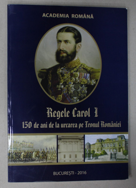 REGELE CAROL I , 150 DE ANI DE LA URCAREA PE TRONUL ROMANIEI , coordonator CATALINA MACOVEI , ALBUM  CU FOTOGRAFIE SI TEXT , 2016